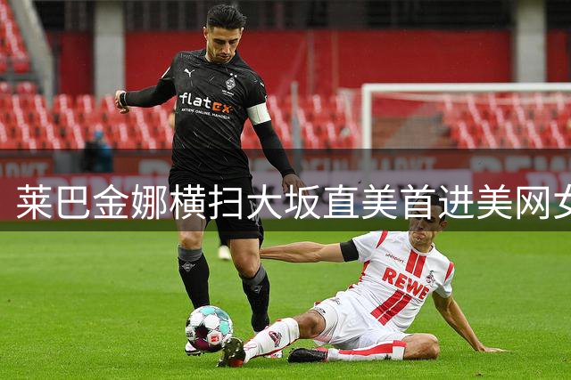 莱巴金娜横扫大坂直美首进美网女单八强，下轮将战郑钦文